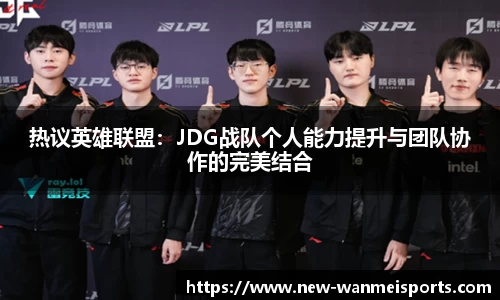 热议英雄联盟：JDG战队个人能力提升与团队协作的完美结合