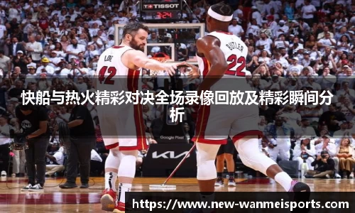 快船与热火精彩对决全场录像回放及精彩瞬间分析